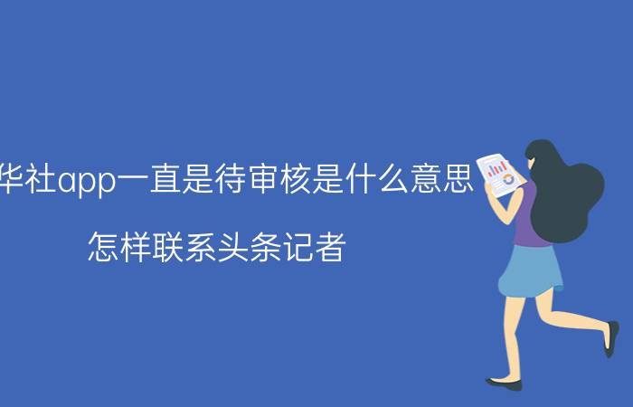 新华社app一直是待审核是什么意思 怎样联系头条记者？